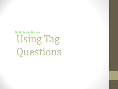 Using Tag Questions BY G. Javier Burgos.