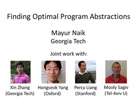 Finding Optimal Program Abstractions Mayur Naik Georgia Tech Xin Zhang (Georgia Tech) Hongseok Yang (Oxford) Percy Liang (Stanford) Mooly Sagiv (Tel-Aviv.