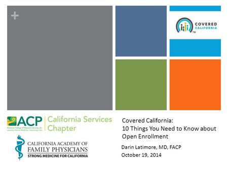 + Covered California: 10 Things You Need to Know about Open Enrollment Darin Latimore, MD, FACP October 19, 2014.