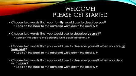 WELCOME! PLEASE GET STARTED Choose two words that your family would use to describe you? Look on the back to the card and write down the color & # Choose.