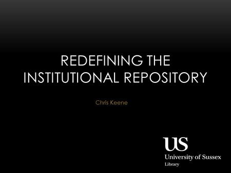 Chris Keene REDEFINING THE INSTITUTIONAL REPOSITORY.