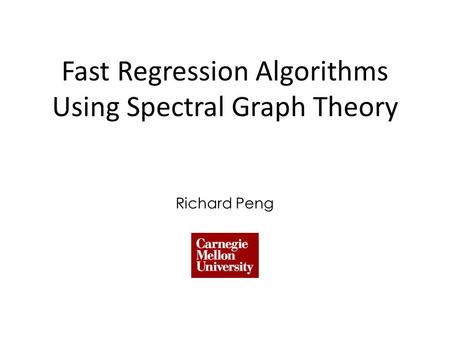 Fast Regression Algorithms Using Spectral Graph Theory Richard Peng.