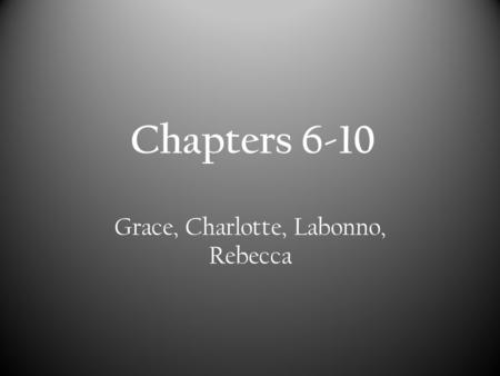 Chapters 6-10 Grace, Charlotte, Labonno, Rebecca.