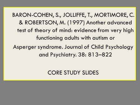 BARON-COHEN, S., JOLLIFFE, T., MORTIMORE, C. & ROBERTSON, M. (1997) Another advanced test of theory of mind: evidence from very high functioning adults.