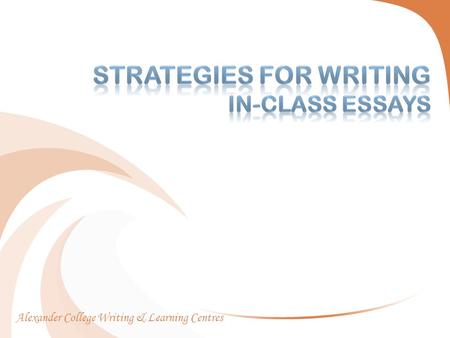 Alexander College Writing & Learning Centres.  Introduction  Differences between in class essays and regularly assigned essays  Strategies for Writing.