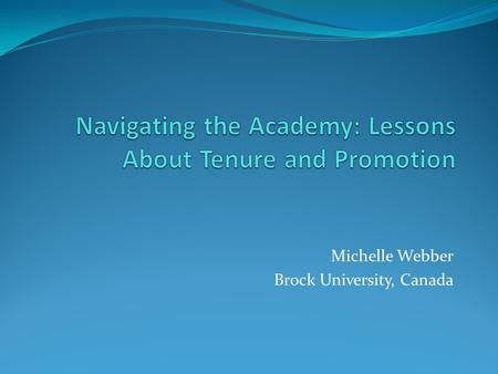 Michelle Webber Brock University, Canada. The Project Disciplining Academics: The Tenure Process in the Social Sciences (Sandra Acker, Michelle Webber.