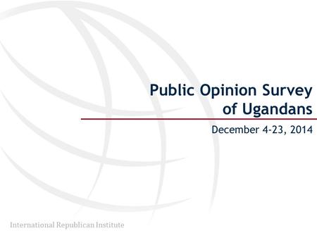 International Republican Institute Public Opinion Survey of Ugandans December 4-23, 2014.