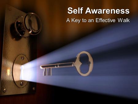 Self Awareness A Key to an Effective Walk. Self Awareness: A Key to an Effective Walk Message Thesis Message Thesis: The key to an effective life is becoming.