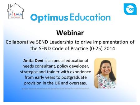 Webinar Collaborative SEND Leadership to drive implementation of the SEND Code of Practice (0-25) 2014 Anita Devi is a special educational needs consultant,