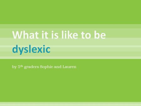 By 5 th graders Sophie and Lauren. A learning disability that makes it difficult to read, spell, write and remember things – even though we are smart.