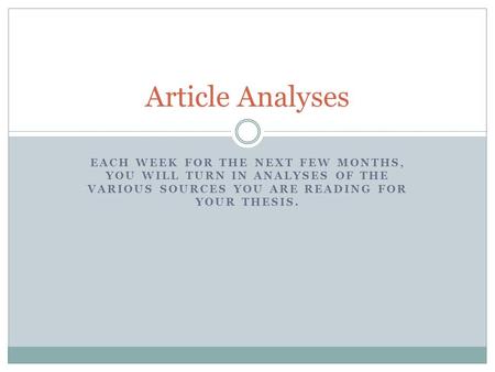 EACH WEEK FOR THE NEXT FEW MONTHS, YOU WILL TURN IN ANALYSES OF THE VARIOUS SOURCES YOU ARE READING FOR YOUR THESIS. Article Analyses.