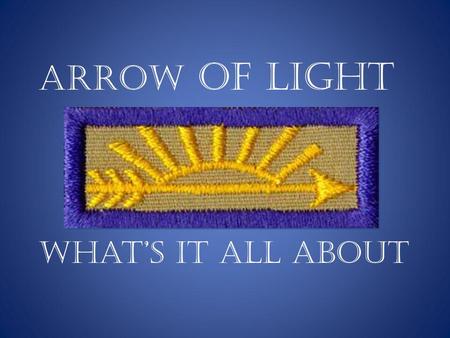 Arrow of Light What’s it all about. What we’ll cover….. Meaning of the Arrow of Light Ceremonies Program and scripts Order of the Arrow ( OA) Making of.