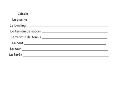 L’école ___________________________________ La piscine ______________________________________ Le bowling ________________________________________ Le terrain.