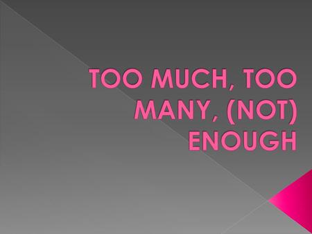  Too many and too much are phrases that we use to say that there is more of something than is wanted.  I´ve got too many CDs.(I don’t have a place to.