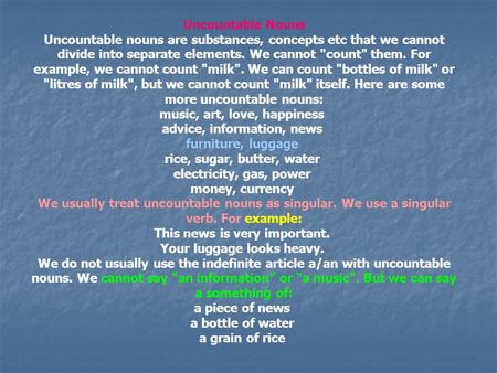 Uncountable Nouns Uncountable nouns are substances, concepts etc that we cannot divide into separate elements. We cannot count them. For example, we.