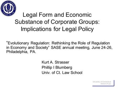 University of Connecticut School of Law Legal Form and Economic Substance of Corporate Groups: Implications for Legal Policy “ Evolutionary Regulation: