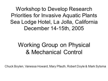 Workshop to Develop Research Priorities for Invasive Aquatic Plants Sea Lodge Hotel, La Jolla, California December 14-15th, 2005 Working Group on Physical.