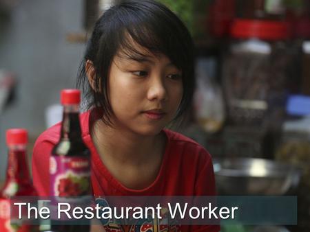 The Restaurant Worker. “I like working here” said Tu as she served food to a customer. “At least I have a job and get to eat from what we cook each day.