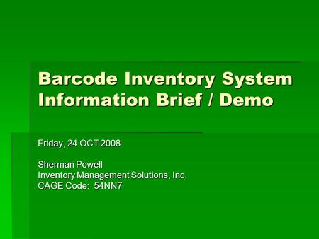 Barcode Inventory System Information Brief / Demo Friday, 24 OCT 2008 Sherman Powell Inventory Management Solutions, Inc. CAGE Code: 54NN7.