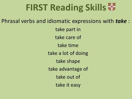 Phrasal verbs and idiomatic expressions with take : take part in take care of take time take a lot of doing take shape take advantage of take out of take.