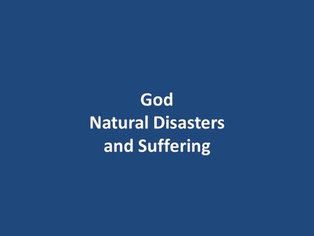 God Natural Disasters and Suffering. Why Natural Disasters? Why are there hurricanes, earthquakes, tsunamis, tornadoes, floods, etc. all around the world?