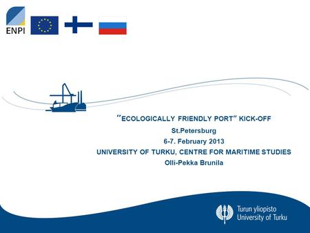 Turun yliopisto MERENKULKUALAN KOULUTUS- JA TUTKIMUSKESKUS 0 ” ECOLOGICALLY FRIENDLY PORT” KICK-OFF St.Petersburg 6-7. February 2013 UNIVERSITY OF TURKU,