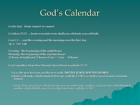 God’s Calendar Gods day: from sunset to sunset Leviticus 23:32 …from even unto even, shall you celebrate your sabbath. Gen 1: 5 … and the evening and the.