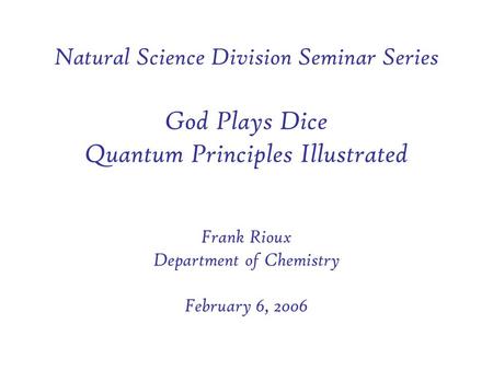 Natural Science Division Seminar Series God Plays Dice Quantum Principles Illustrated Frank Rioux Department of Chemistry February 6, 2006.