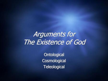 Arguments for The Existence of God Ontological Cosmological Teleological Ontological Cosmological Teleological.