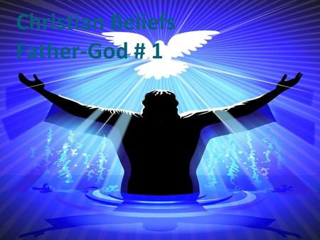 Christian Beliefs Father-God # 1. Attributes of God 1. Independence – God does not need us or the rest of creation for anything, yet we and the rest of.