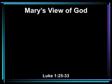 Mary’s View of God Luke 1:25-33. 26 Now in the sixth month the angel Gabriel was sent by God to a city of Galilee named Nazareth, 27 to a virgin betrothed.