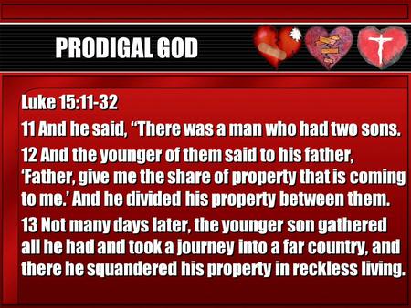 PRODIGAL GOD Luke 15:11-32 11 And he said, “There was a man who had two sons. 12 And the younger of them said to his father, ‘Father, give me the share.