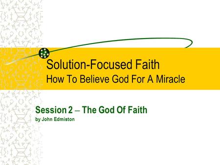 Solution-Focused Faith How To Believe God For A Miracle Session 2 – The God Of Faith by John Edmiston.