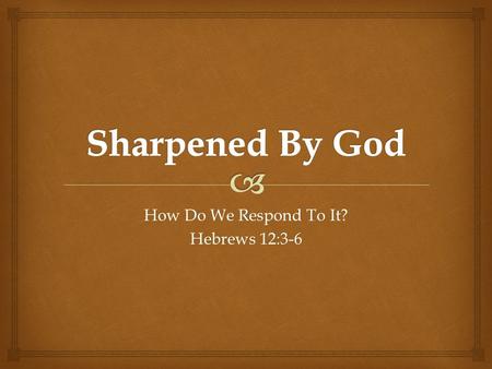 How Do We Respond To It? Hebrews 12:3-6