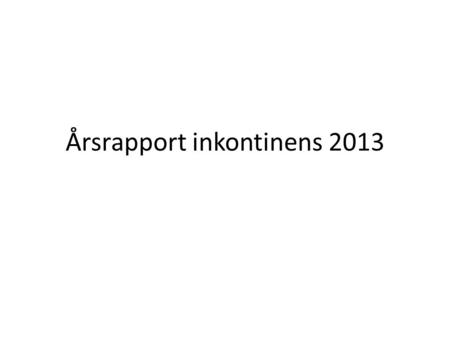 Årsrapport inkontinens 2013. Inkontinenskirurgi 2013 - 3267 op i Gynop + GKR – 6 % recidiv TVT 55 %TOT 24 % TVT-O 19 % Minislyngor < 2 %Periuretrala injektioner.