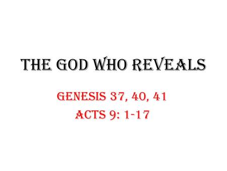 THE GOD WHO REVEALS GENESIS 37, 40, 41 ACTS 9: 1-17.