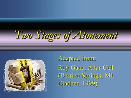 Two Stages of Atonement Adapted from: Roy Gane, Altar Call (Berrien Springs, MI: Diadem, 1999)