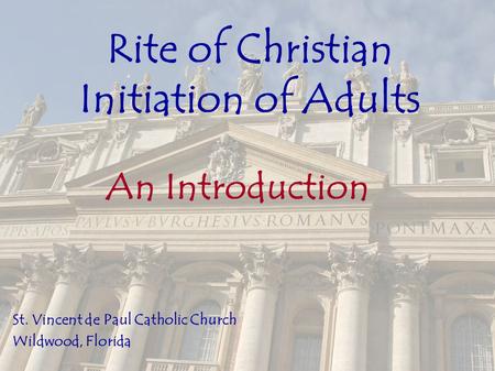 Rite of Christian Initiation of Adults An Introduction St. Vincent de Paul Catholic Church Wildwood, Florida.