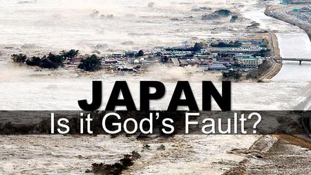 JAPAN Is it God’s Fault?. Questions, Questions, Questions Why Does God allow natural disasters? How could God let this happen? Is God punishing Japan.