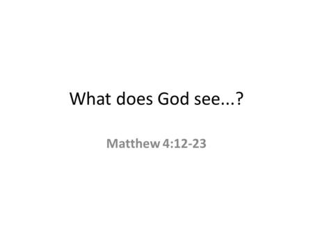 What does God see...? Matthew 4:12-23. A journey.... InterregnumJan-Sep 2012 First application Oct 2012 First interviewDec 2012 Woodmansterne vacancyJul.