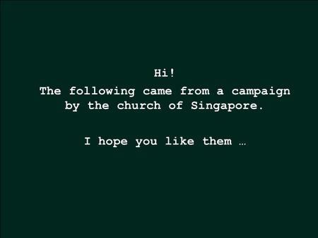 Hi! The following came from a campaign by the church of Singapore. I hope you like them …