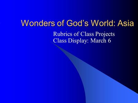 Wonders of God’s World: Asia Rubrics of Class Projects Class Display: March 6.