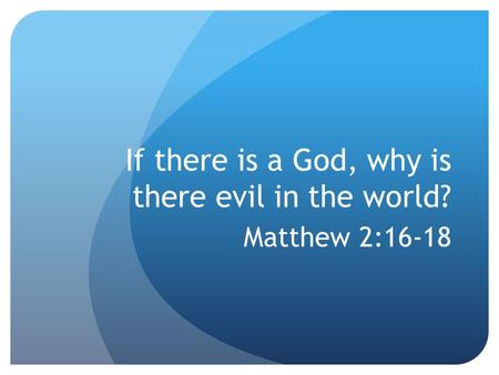 If there is a God, why is there evil in the world? Matthew 2:16-18.