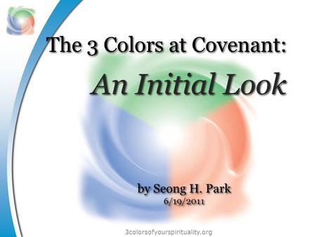 3colorsofyourspirituality.org The 3 Colors at Covenant: An Initial Look by Seong H. Park 6/19/2011 by Seong H. Park 6/19/2011.