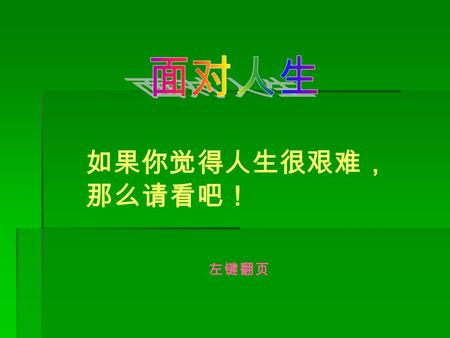 如果你觉得人生很艰难， 那么请看吧！ 左键翻页 如果你觉得生活很艰难, 那么请看看 My name is Nick Vujicic and I was born without limbs and doctors have no medical explanation for this birth.