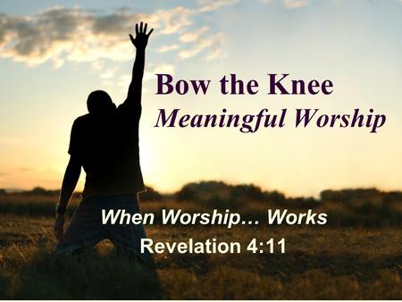 Bow the Knee Meaningful Worship When Worship… Works Revelation 4:11.