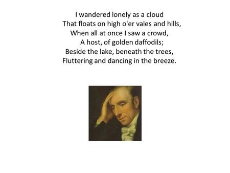 I wandered lonely as a cloud That floats on high o'er vales and hills,