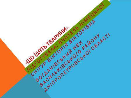 «ЩО ЇДЯТЬ ТВАРИНИ». ПІДГОТУВАЛА: ВЧИТЕЛЬ НІМЕЦЬКОЇ СНІГУР ВІКТОРІЯ ВІКТОРІВНА БОГДАНІВСЬКИЙ НВК ВАСИЛЬКІВСЬКОГО РАЙОНУ ДНІПРОПЕТРОВСЬКОЇ ОБЛАСТІ.