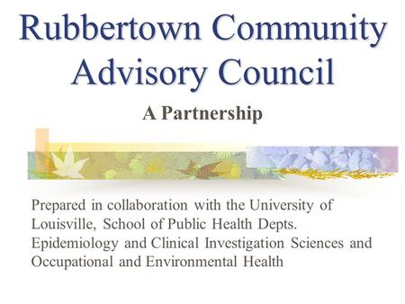 Rubbertown Community Advisory Council Prepared in collaboration with the University of Louisville, School of Public Health Depts. Epidemiology and Clinical.