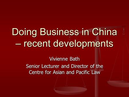 Doing Business in China – recent developments Vivienne Bath Senior Lecturer and Director of the Centre for Asian and Pacific Law.